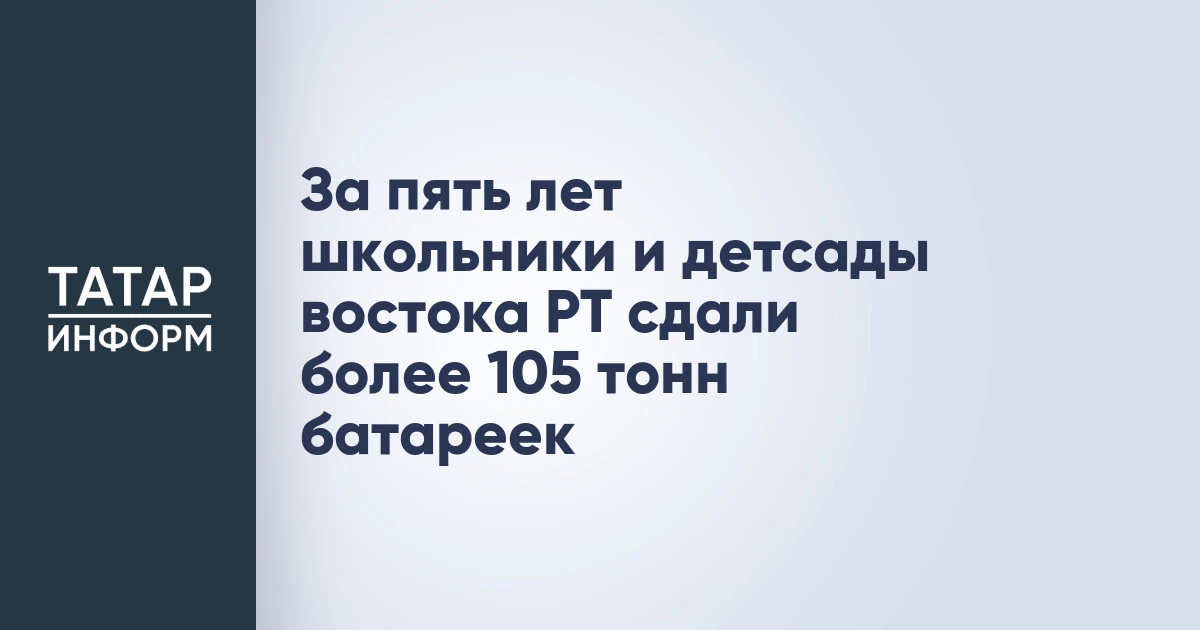 За пять лет школьники и детсады востока РТ сдали более 105 тонн батареек