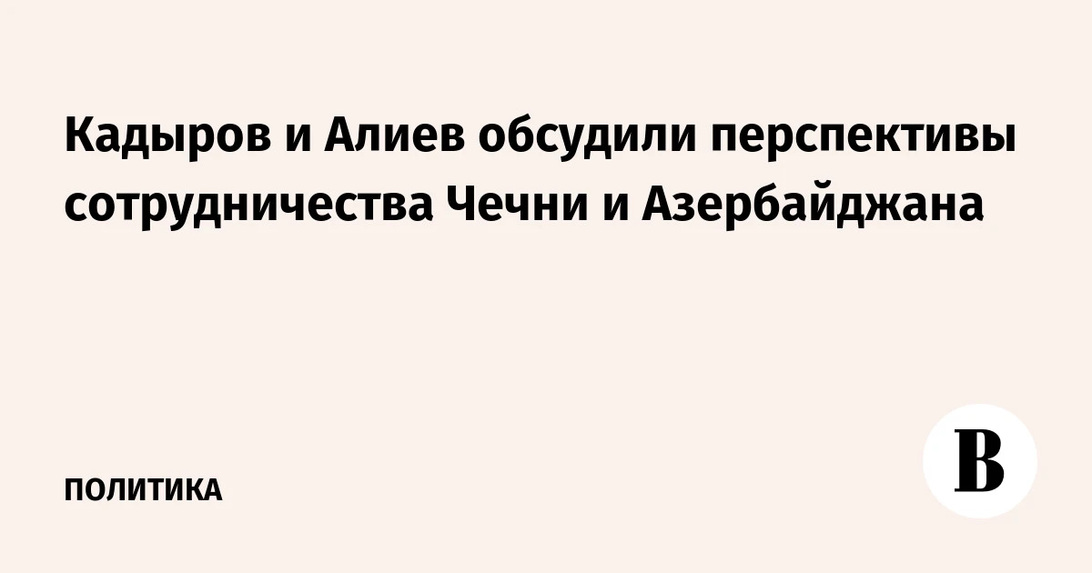 🌍 Кадыров и Алиев обсудили перспективы сотрудничества Чечни и Азербайджана