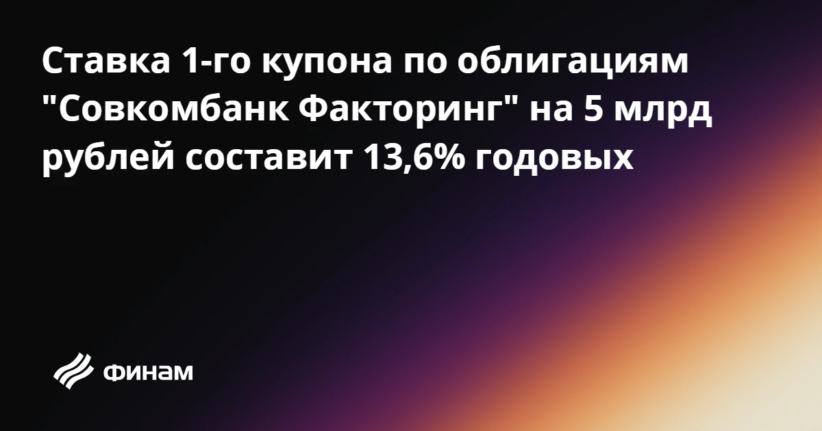 Ставка 1-го купона по облигациям "Совкомбанк Факторинг" на 5 млрд рублей составит 13,6%...
