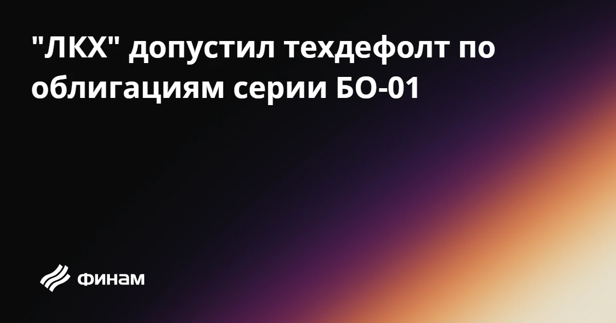 "ЛКХ" допустил техдефолт по облигациям серии БО-01