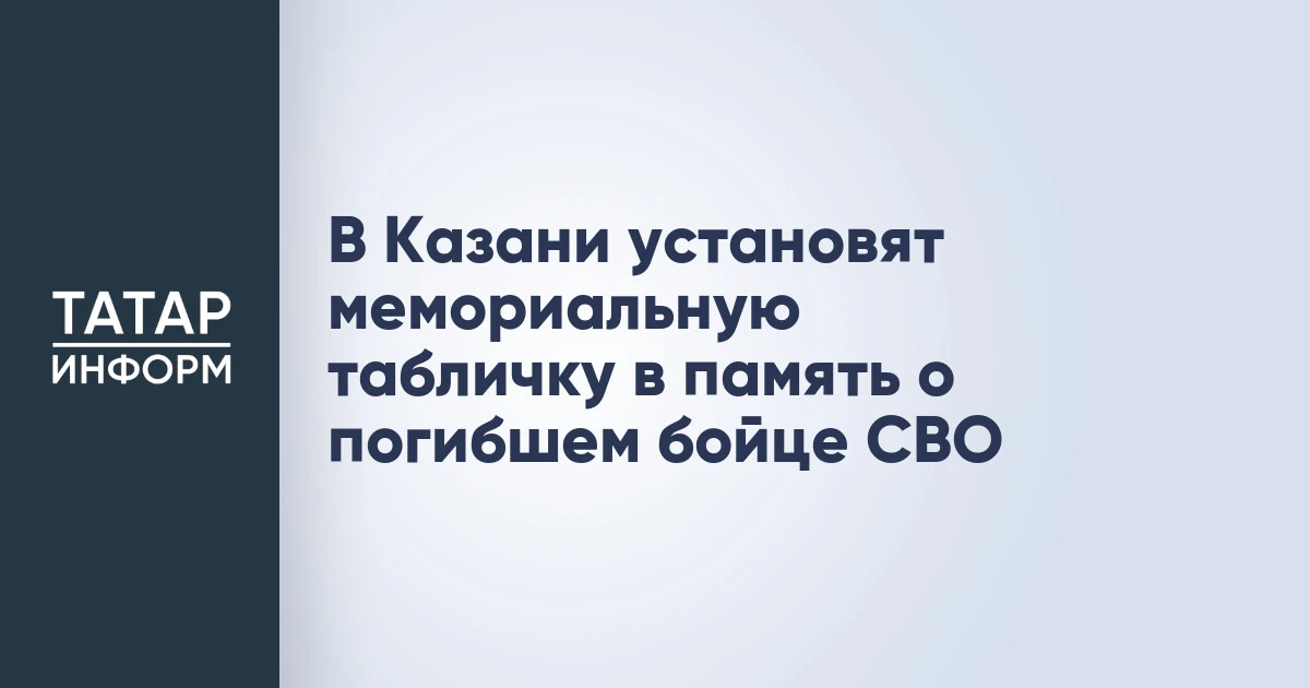 В Казани установят мемориальную табличку в память о погибшем бойце СВО