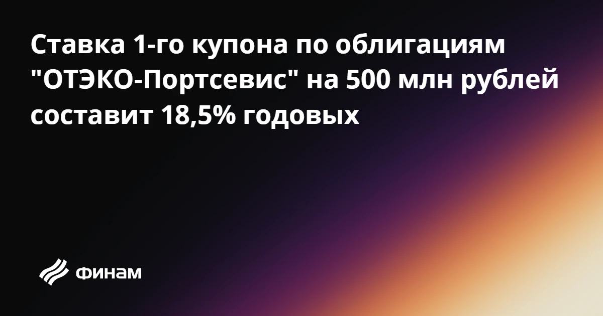 Ставка 1-го купона по облигациям "ОТЭКО-Портсевис" на 500 млн рублей составит 18,5% год...