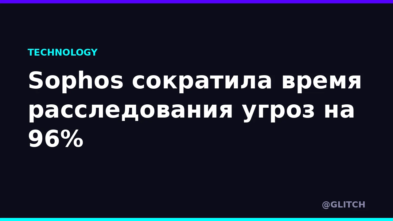 Sophos сократила время расследования угроз на 96%