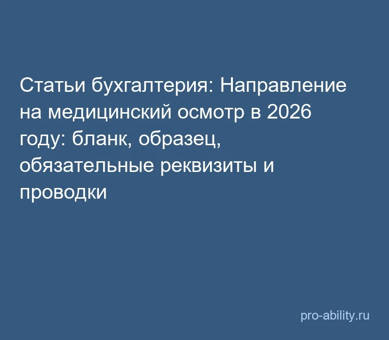📢 Статьи бухгалтерия: Направление на медицинский осмотр в 2026 году: бланк, образец, о...
