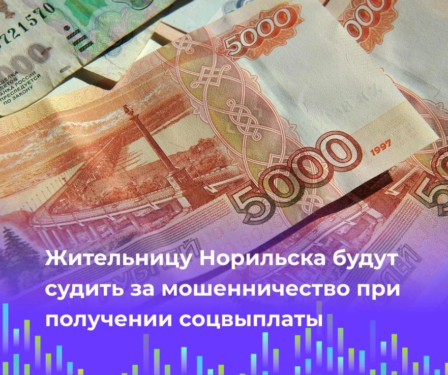💸 Жительницу Норильска будут судить за мошенничество при получении соцвыплаты