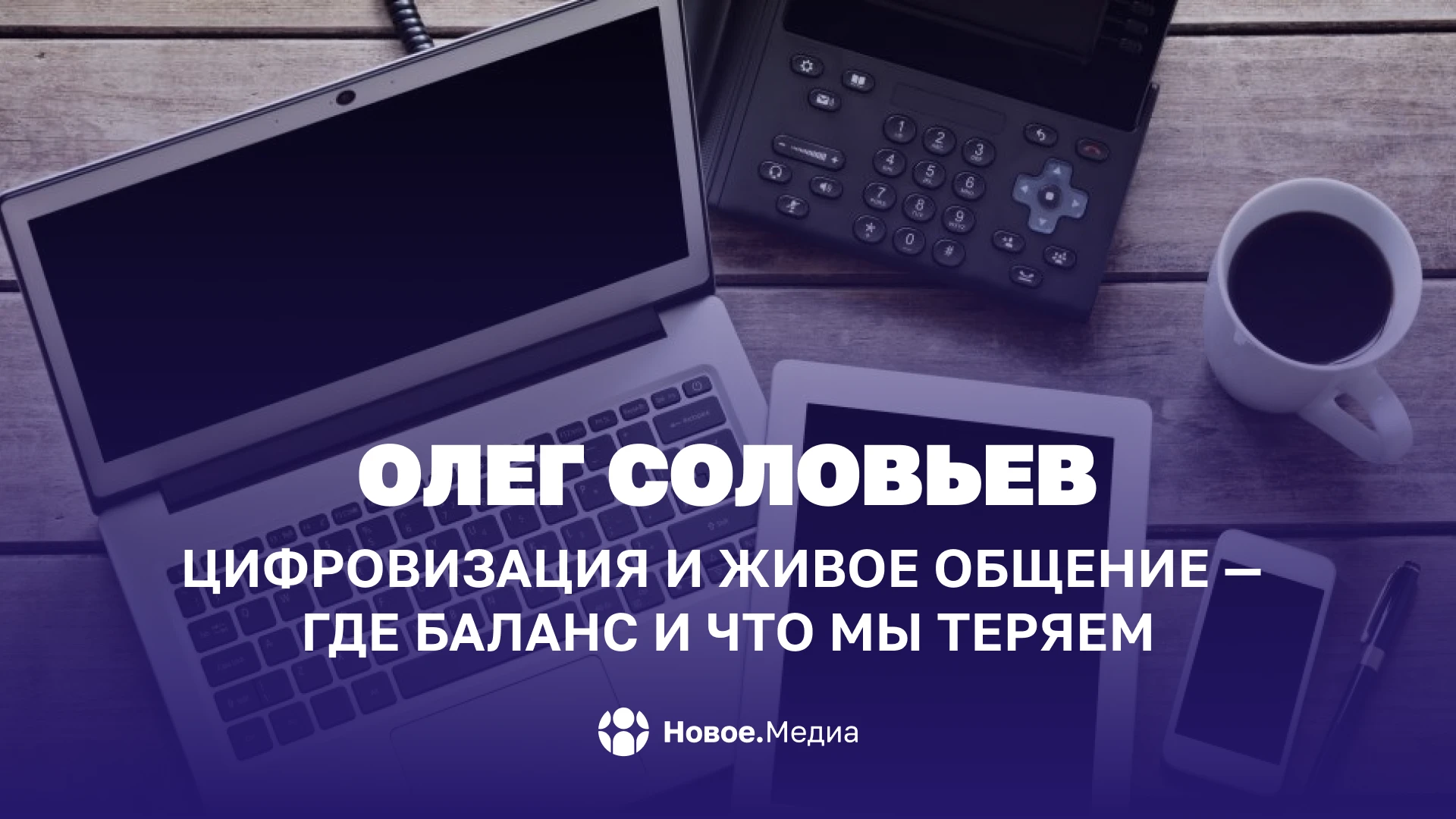 Олег Соловьев: Цифровизация и живое общение — где баланс и что мы теряем