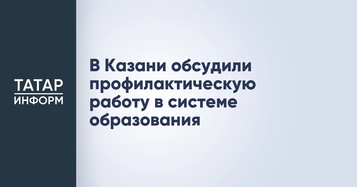 В Казани обсудили профилактическую работу в системе образования