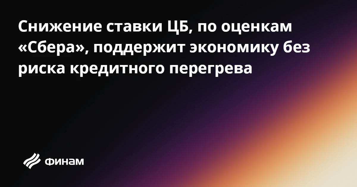 Снижение ставки ЦБ, по оценкам «Сбера», поддержит экономику без риска кредитного перегрева