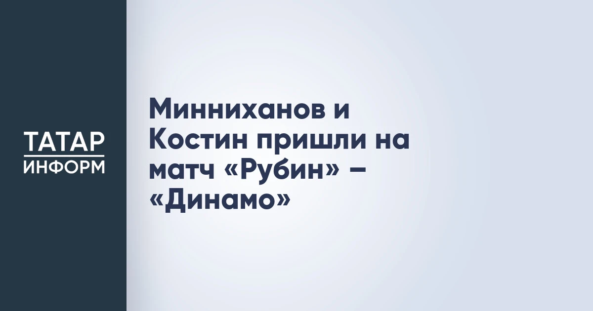 Минниханов и Костин пришли на матч «Рубин» – «Динамо»