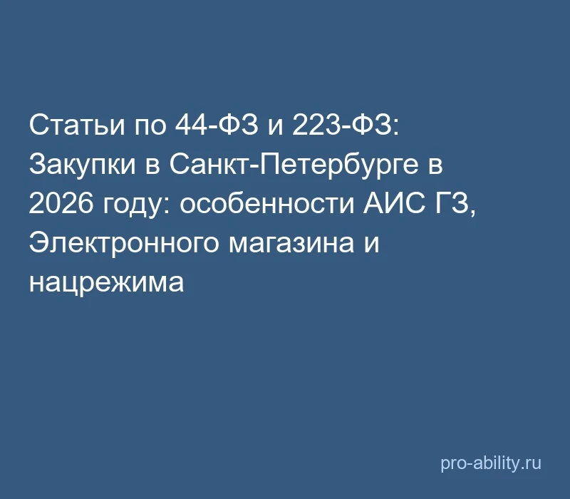 📢 Статьи по 44-ФЗ и 223-ФЗ: Закупки в Санкт-Петербурге в 2026 году: особенности АИС ГЗ...