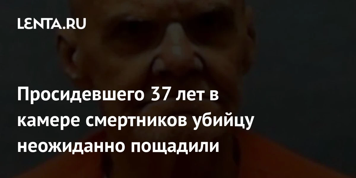 🔴 Просидевшего 37 лет в камере смертников убийцу неожиданно пощадили