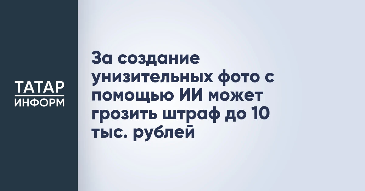 За создание унизительных фото с помощью ИИ может грозить штраф до 10 тыс. рублей
