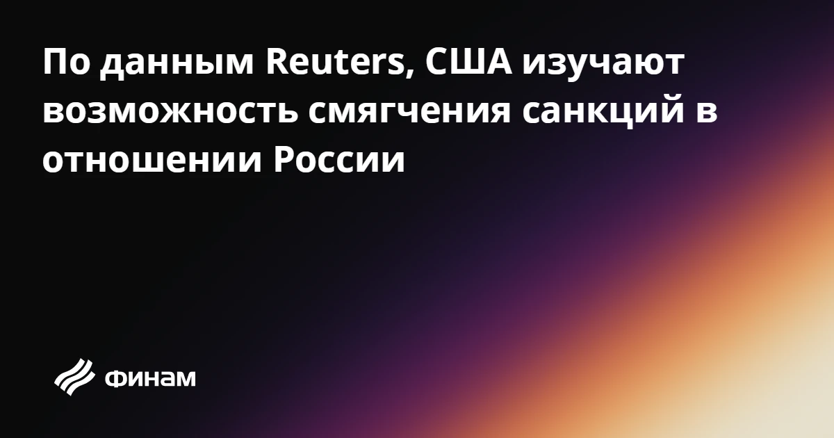 По данным Reuters, США изучают возможность смягчения санкций в отношении России