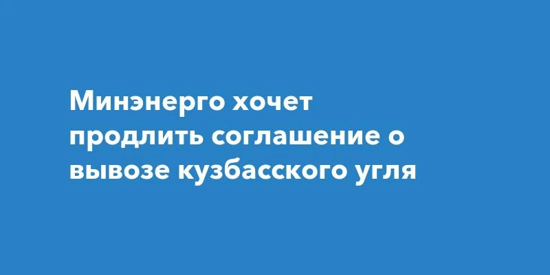 Соглашение о вывозе кузбасского угля продлят на 2027 год. Минэнерго России настаивает н...