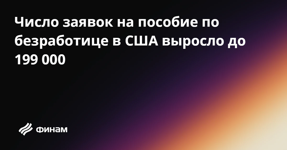 Число заявок на пособие по безработице в США выросло до 199 000