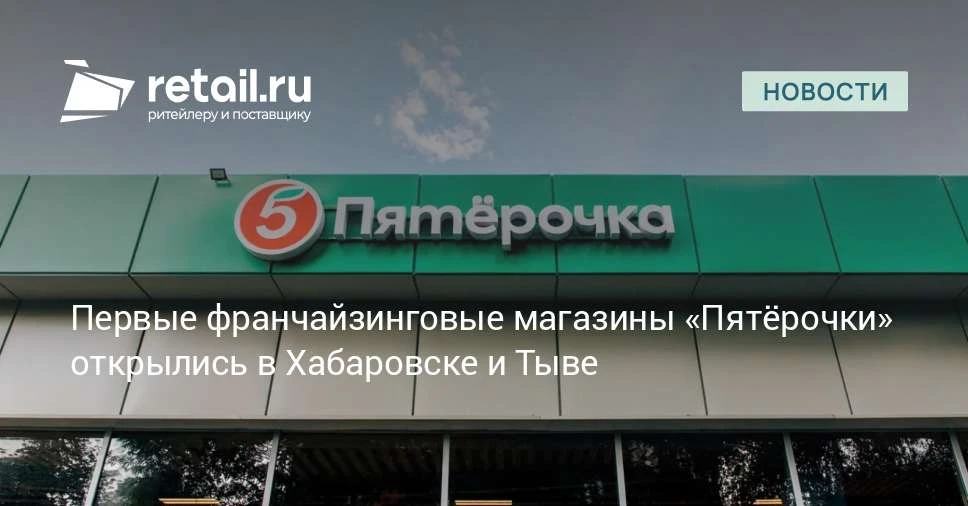 «Пятёрочка» открыла первые франчайзинговые магазины в Хабаровске и Кызыле.