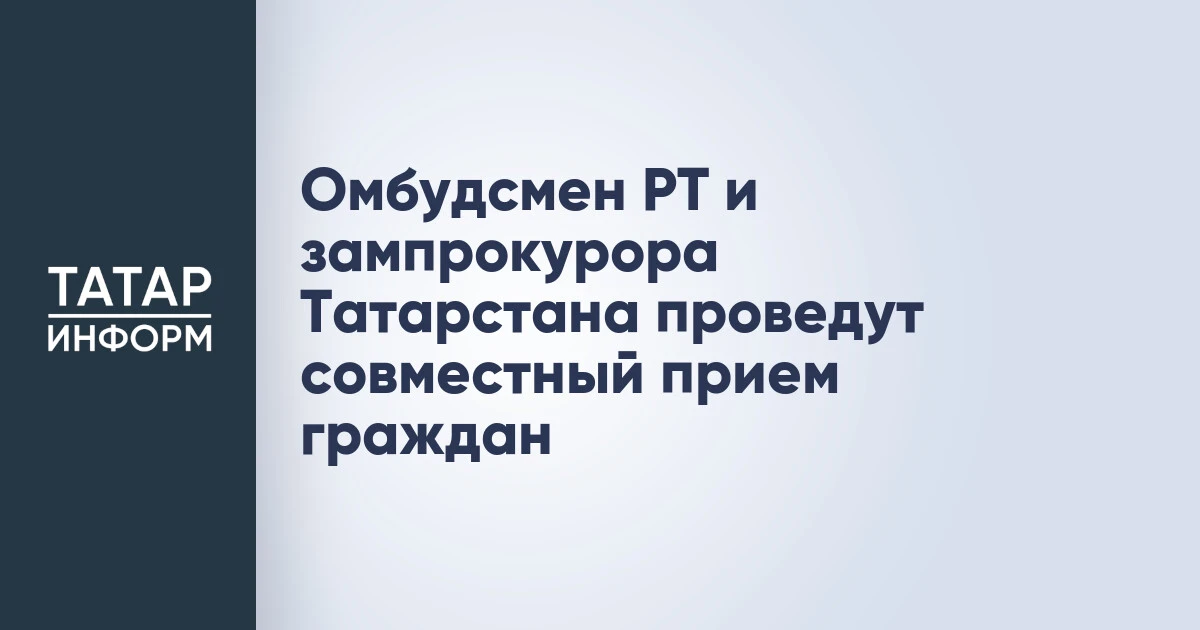 Омбудсмен РТ и зампрокурора Татарстана проведут совместный прием граждан