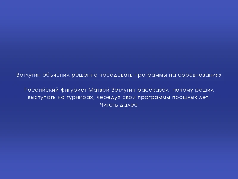 ↗️ Ветлугин объяснил решение чередовать программы на соревнованиях