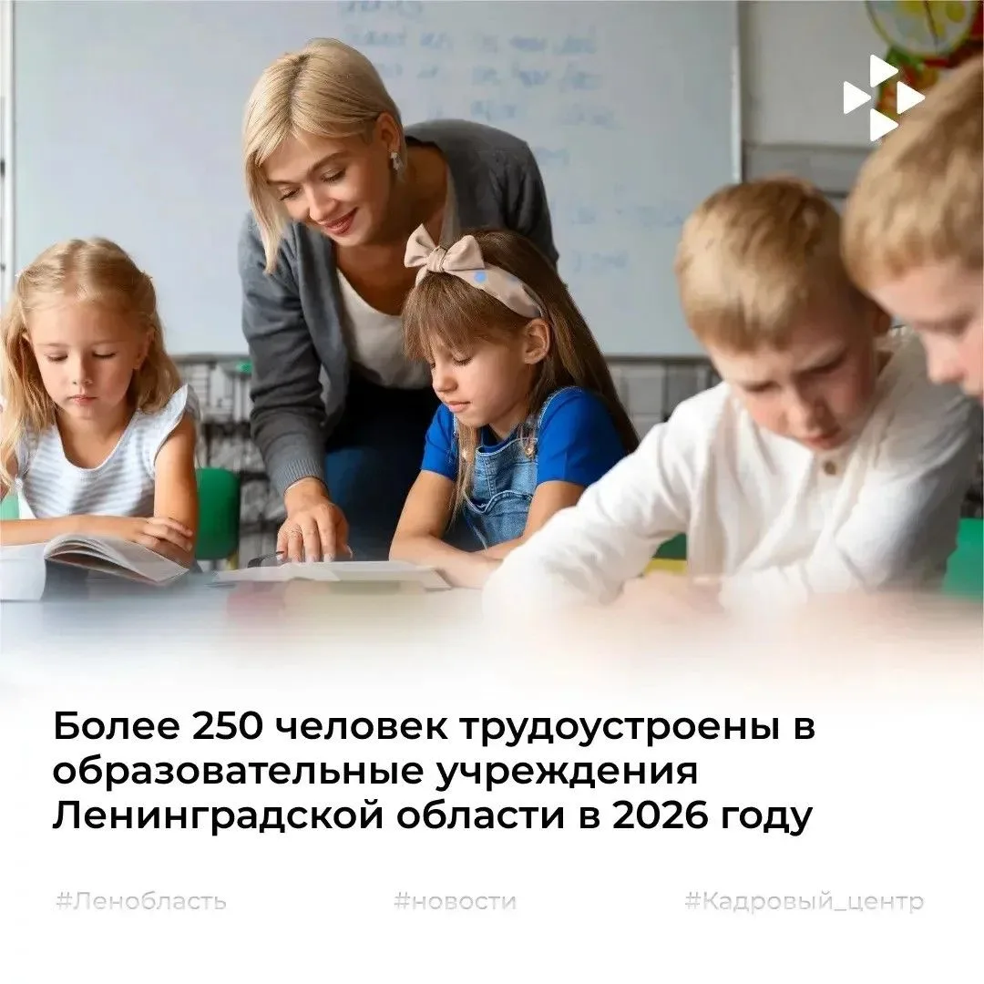 С начала 2026 года в образовательные учреждения Ленинградской области трудоустроены бол...