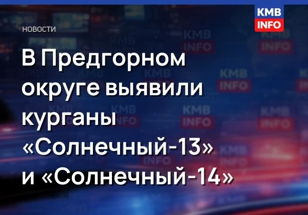 В Предгорном округе выявили курганы «Солнечный-13» и «Солнечный-14»