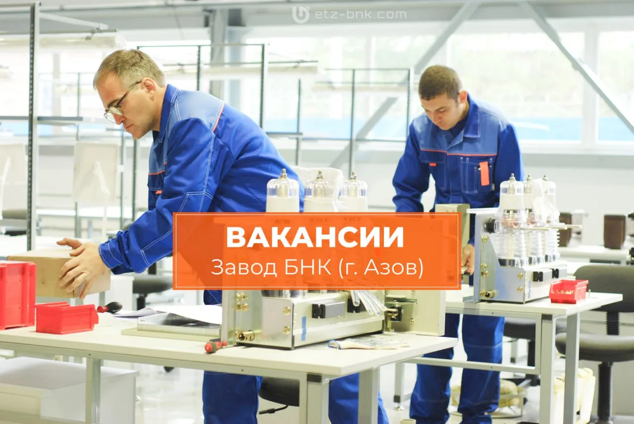 В связи с расширением штата Электротехническому заводу БНК (Азов) требуются: