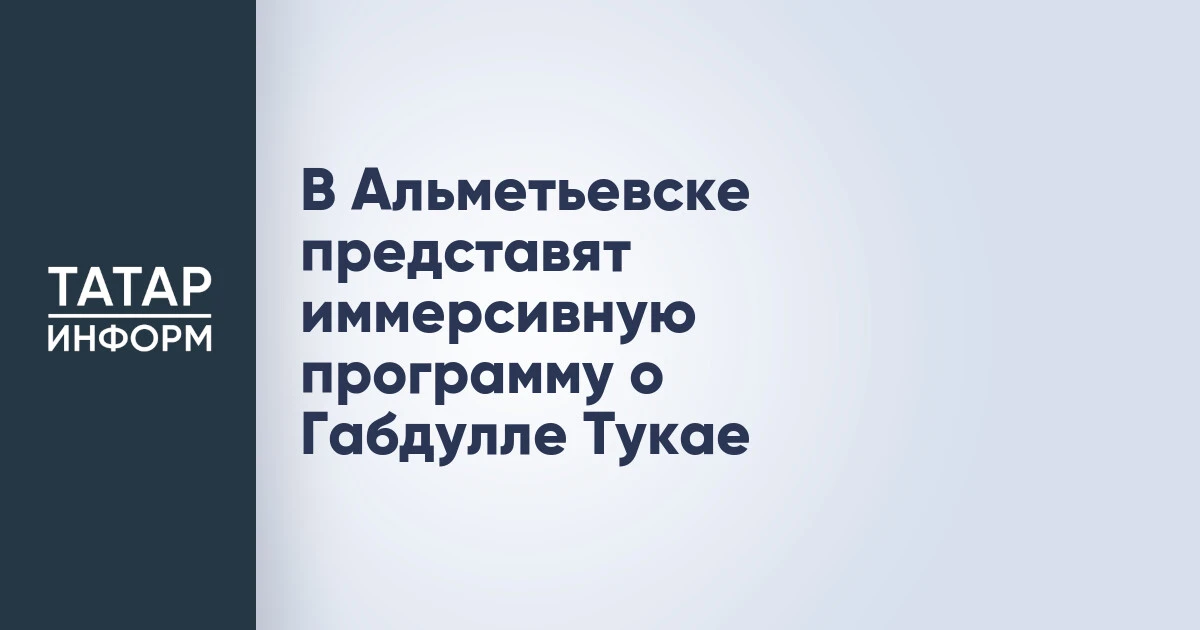 В Альметьевске представят иммерсивную программу о Габдулле Тукае