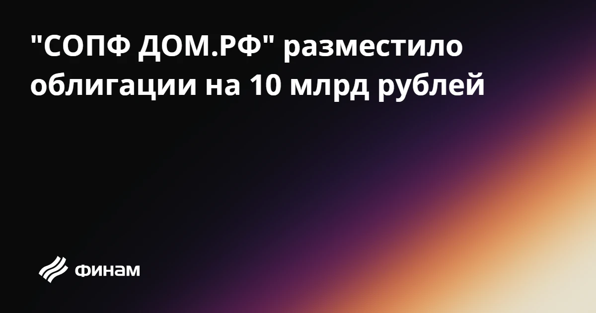 "СОПФ ДОМ.РФ" разместило облигации на 10 млрд рублей