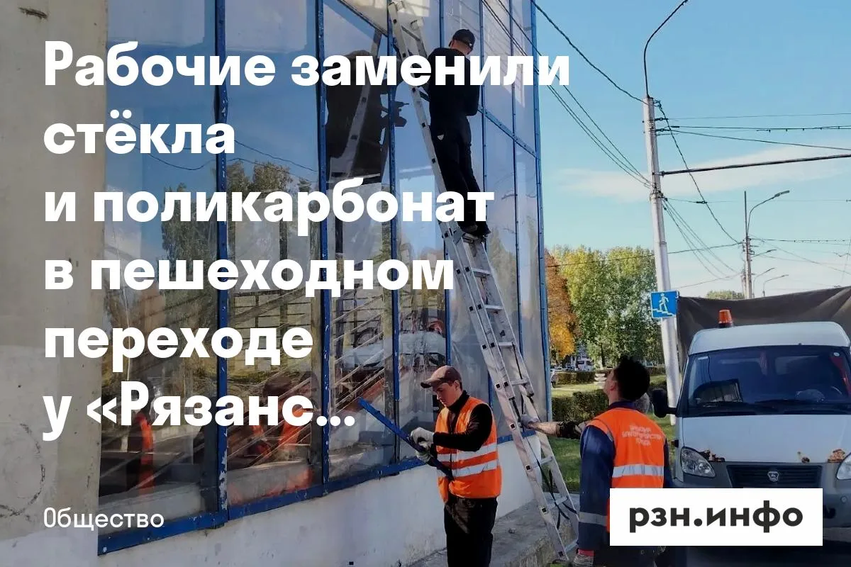 Рабочие заменили стёкла и поликарбонат в пешеходном переходе у «Рязанской таможни»