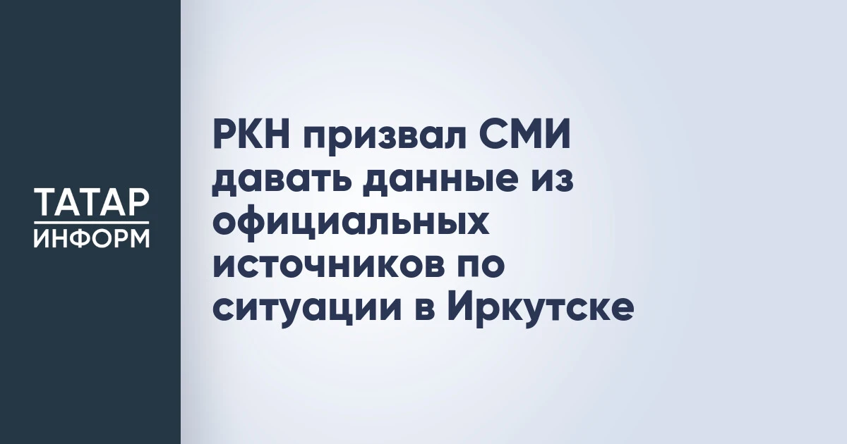 РКН призвал СМИ давать данные из официальных источников по ситуации в Иркутске