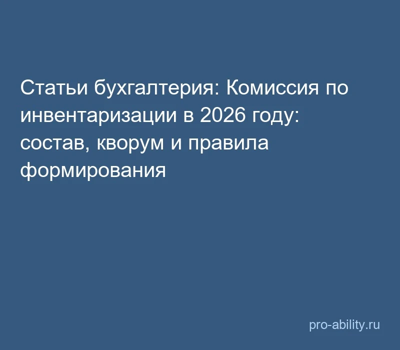 📢 Статьи бухгалтерия: Комиссия по инвентаризации в 2026 году: состав, кворум и правила...