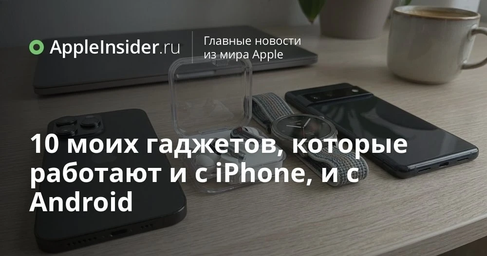 Как пережить переезд с iPhone на Android и не выкинуть полстола гаджетов