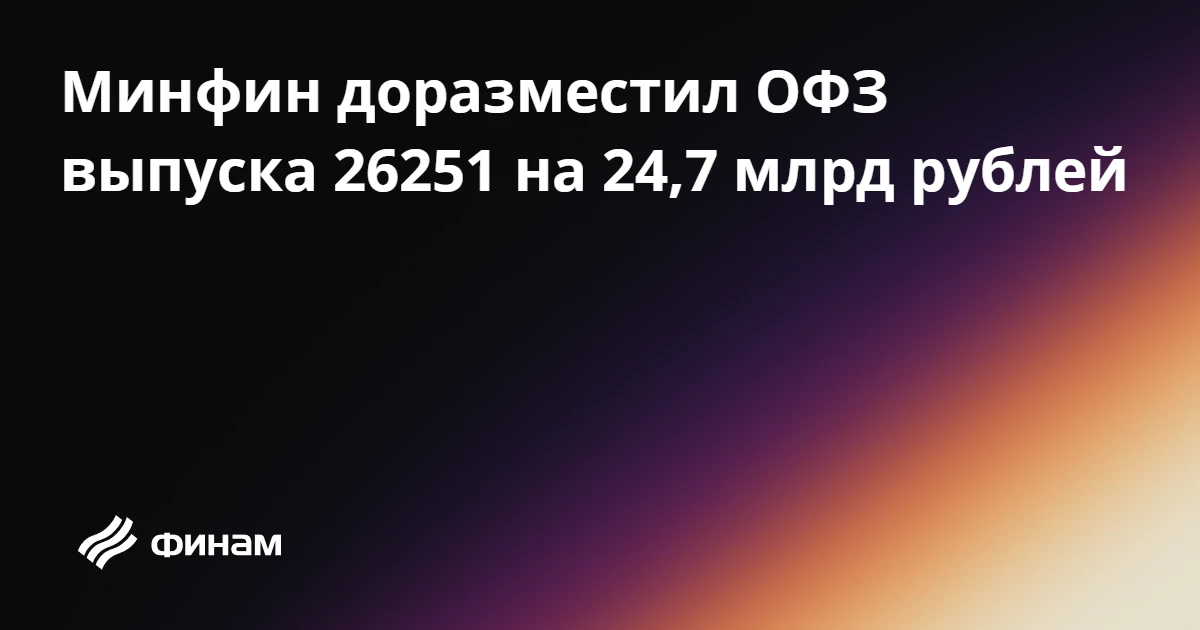 Минфин доразместил ОФЗ выпуска 26251 на 24,7 млрд рублей