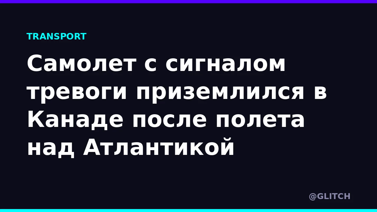 Самолет с сигналом тревоги приземлился в Канаде после полета над Атлантикой