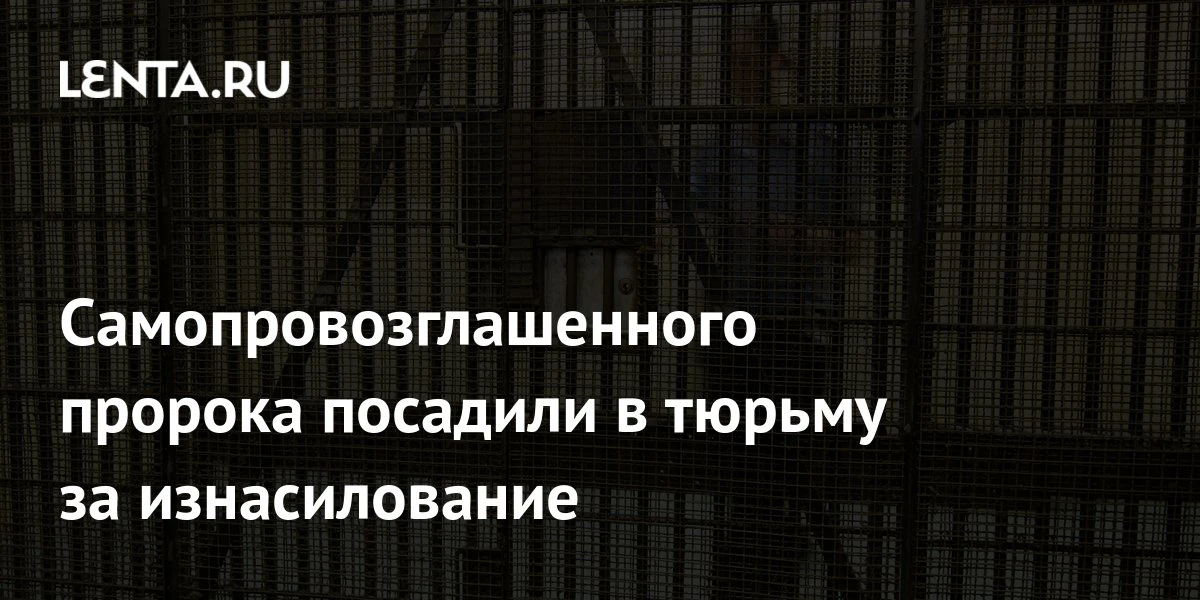 🔴 Самопровозглашенного пророка посадили в тюрьму за изнасилование