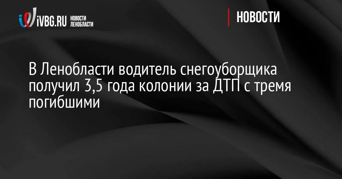 В Ленобласти водитель снегоуборщика получил 3,5 года колонии за ДТП с тремя погибшими