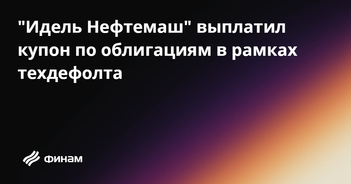 "Идель Нефтемаш" выплатил купон по облигациям в рамках техдефолта