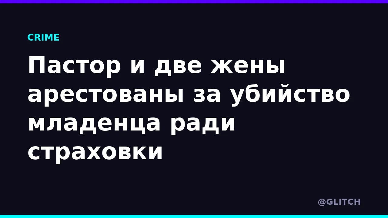 Пастор и две жены арестованы за убийство младенца ради страховки