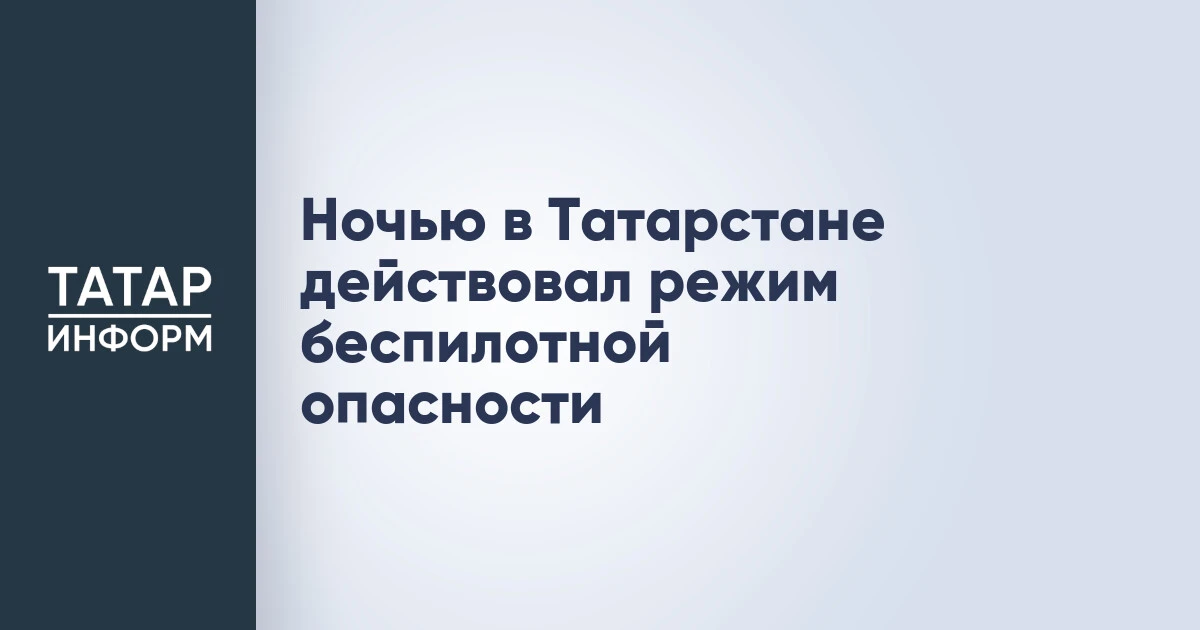 Ночью в Татарстане действовал режим беспилотной опасности