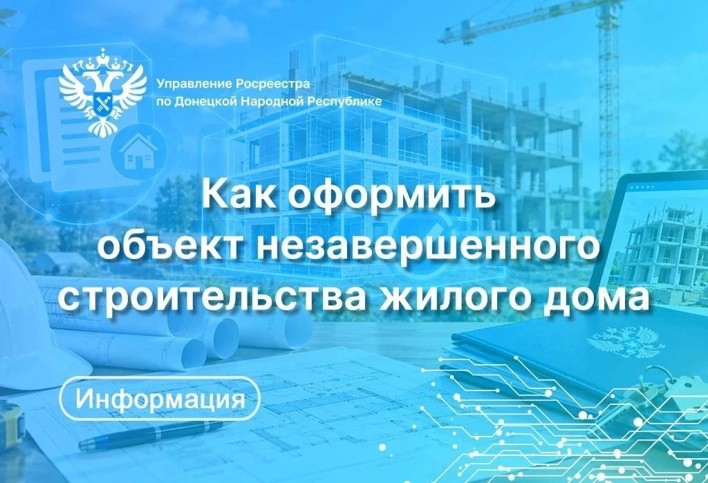 Росреестр по ДНР рассказал, как оформить объект незавершенного строительства жилого дома