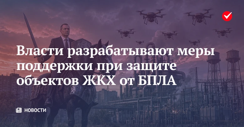 💡 Власти готовят меры поддержки бизнеса при создании системы защиты объектов ЖКХ от ат...