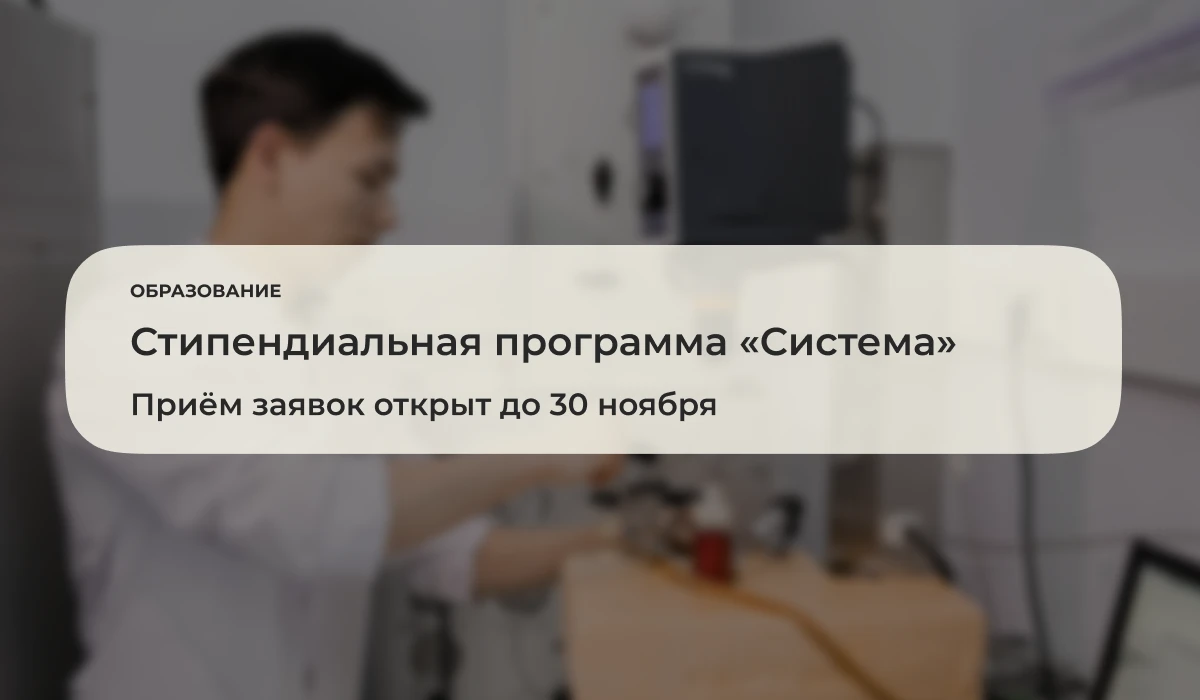 До 30 ноября 2026 года открыт приём заявок на стипендиальную программу «Система». Конку...