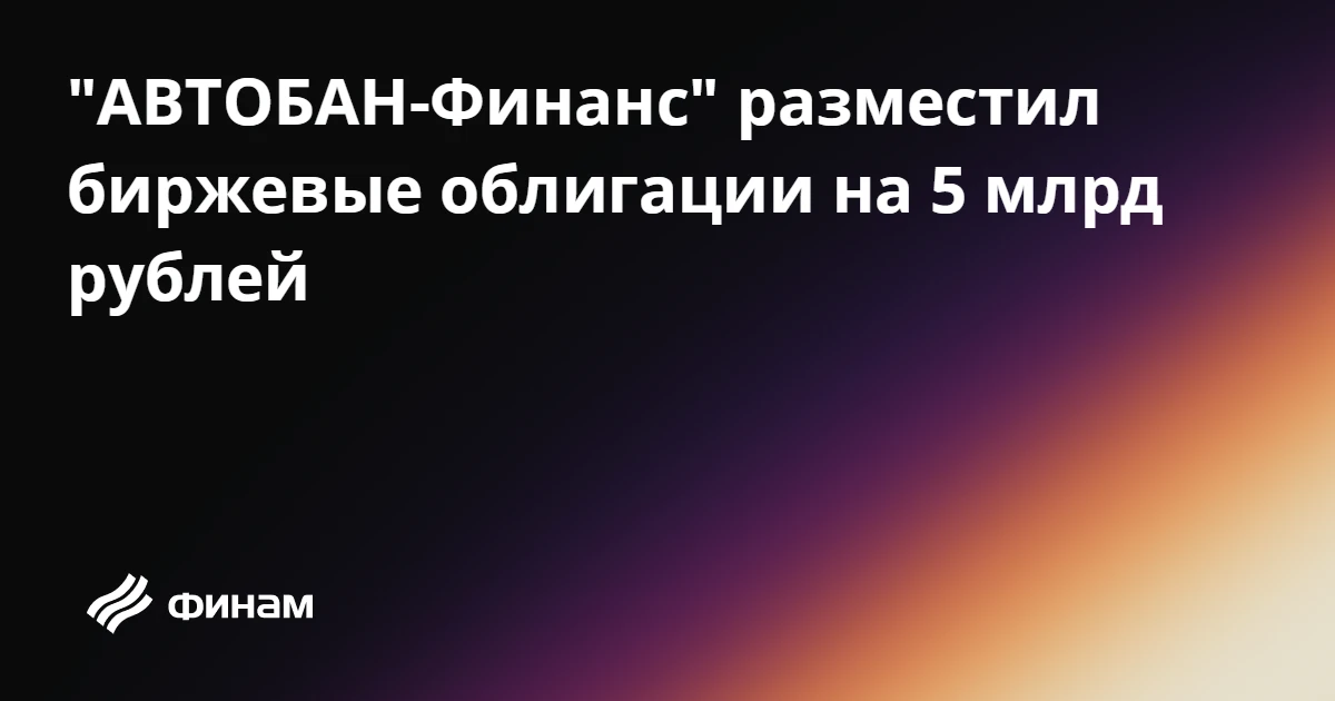 "АВТОБАН-Финанс" разместил биржевые облигации на 5 млрд рублей