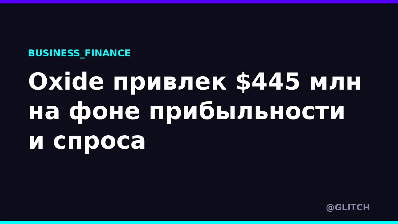 Oxide привлек $445 млн на фоне прибыльности и спроса