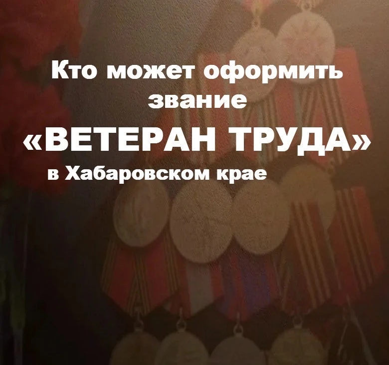 🙌Кто может оформить звание «Ветеран труда» в Хабаровском крае
