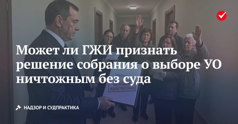 ⁉️ Узнайте, вправе ли ГЖИ недействительным решение собрания о выборе УО.