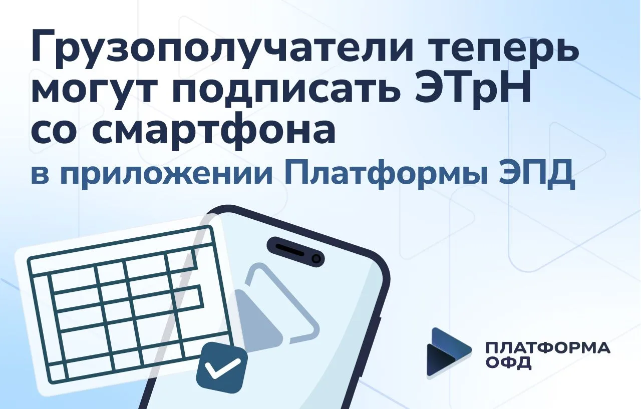 Грузополучатели теперь могут подписать ЭТрН со смартфона в приложении Платформы ЭПД