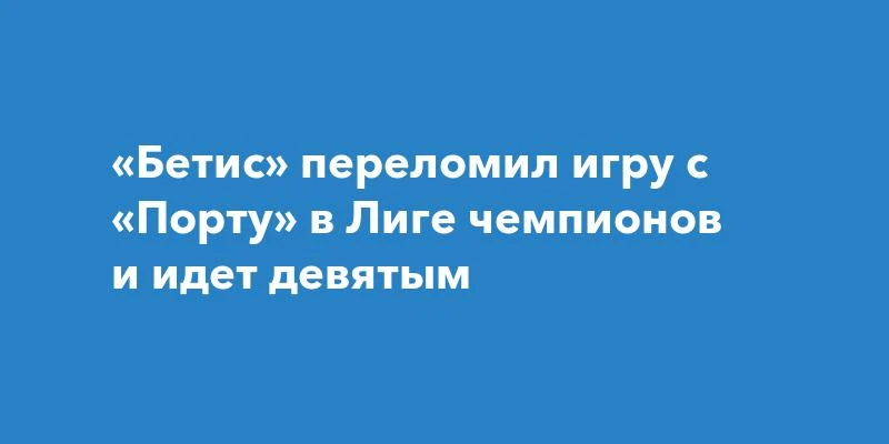 Бетис вырвал победу у Порту в Лиге чемпионов. Матч закончился со счетом 3:2 в пользу ис...