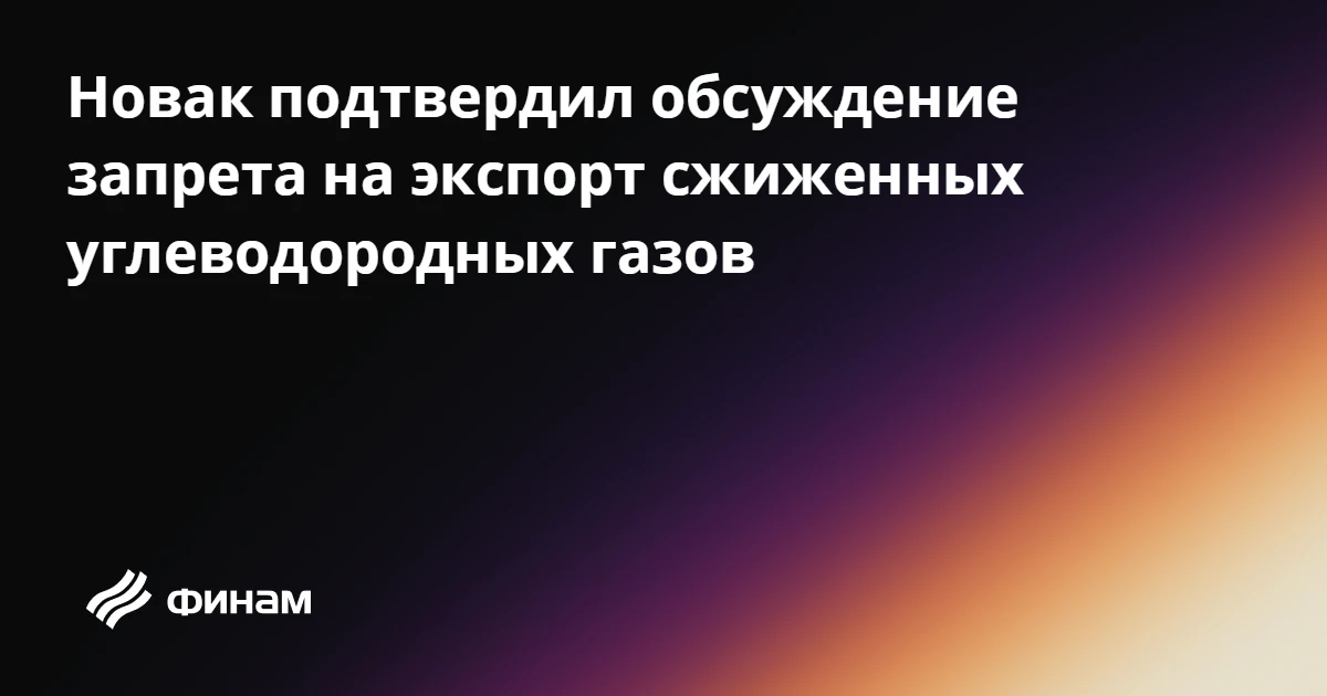 Новак подтвердил обсуждение запрета на экспорт сжиженных углеводородных газов