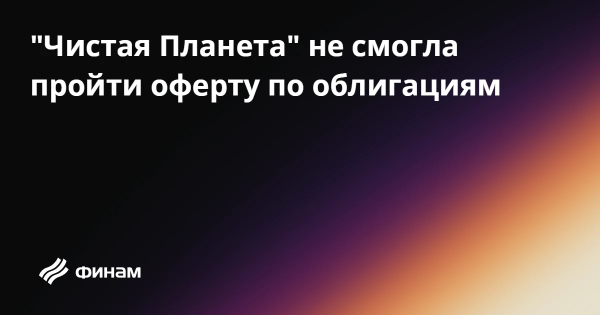 "Чистая Планета" не смогла пройти оферту по облигациям