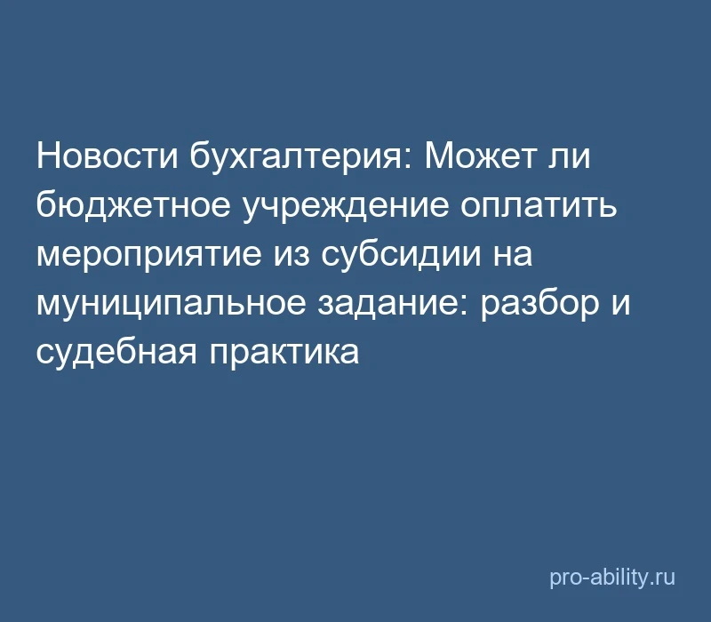 📢 Новости бухгалтерия: Может ли бюджетное учреждение оплатить мероприятие из субсидии ...